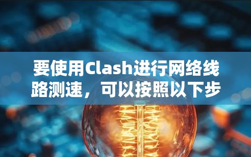 要使用Clash进行网络线路测速，可以按照以下步骤进行操作
