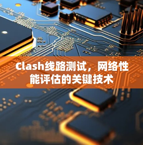 Clash线路测试，网络性能评估的关键技术