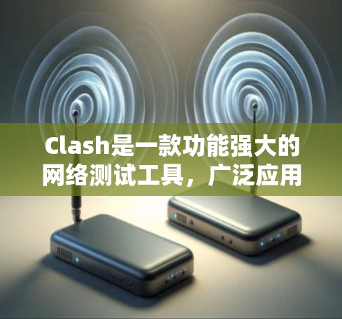Clash是一款功能强大的网络测试工具，广泛应用于路由器、防火墙、负载均衡等网络设备的性能测试。以下是使用Clash进行网络路由器测试的详细步骤指南
