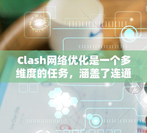 Clash网络优化是一个多维度的任务,涵盖了连通性、性能、扩展性、用户体验、安全性、可扩展性、测试工具、社区支持以及前沿技术等多个方面。以下是对每个方面的详细分析和优化建议 Clash网络优化是一个多维度的任务,涵盖了连通性、性能、扩展性、用户体验、安全性、可扩展性、测试工具、社区支持以及前沿技术等多个方面。以下是对每个方面的详细分析和优化建议