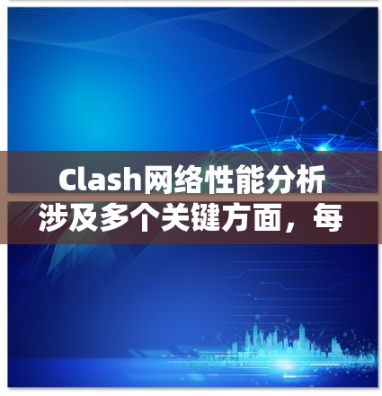 Clash网络性能分析涉及多个关键方面，每个方面对整体性能有所贡献。以下是对Clash网络性能的详细分析