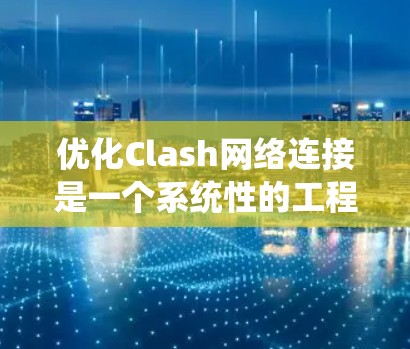 优化Clash网络连接是一个系统性的工程,涉及多个层面的配置和调整。以下是分步骤的优化指南,帮助您全面提升Clash网络连接的性能和稳定性 优化Clash网络连接是一个系统性的工程,涉及多个层面的配置和调整。以下是分步骤的优化指南,帮助您全面提升Clash网络连接的性能和稳定性