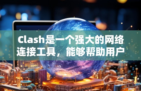 Clash是一个强大的网络连接工具，能够帮助用户优化网络性能，配置 DNS 和代理设置。以下是使用Clash的分步教程
