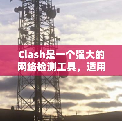 Clash是一个强大的网络检测工具,适用于进行深入的网络层面分析。以下是对Clash的详细介绍和使用指南 Clash是一个强大的网络检测工具,适用于进行深入的网络层面分析。以下是对Clash的详细介绍和使用指南