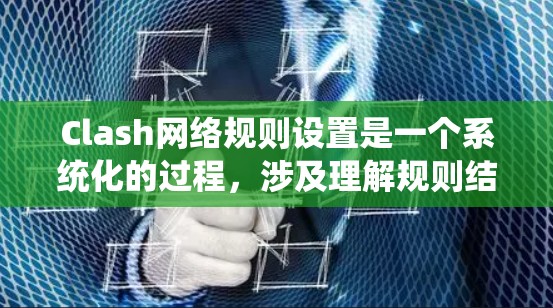 Clash网络规则设置是一个系统化的过程,涉及理解规则结构、配置文件修改和管理网络访问控制。以下是Clash网络规则设置的详细指南 Clash网络规则设置是一个系统化的过程,涉及理解规则结构、配置文件修改和管理网络访问控制。以下是Clash网络规则设置的详细指南