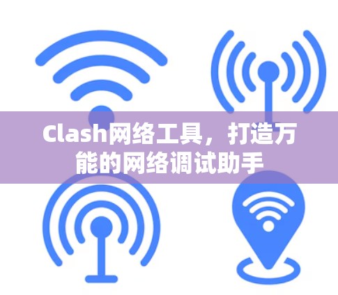 Clash网络工具,打造万能的网络调试助手 Clash网络工具,打造万能的网络调试助手