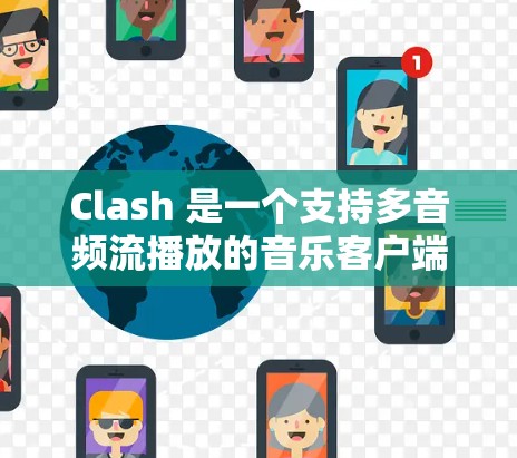 Clash 是一个支持多音频流播放的音乐客户端，用户可以通过其手机版客户端在手机上使用。以下是关于 Clash 手机版的一些信息