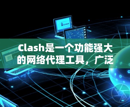 Clash是一个功能强大的网络代理工具，广泛应用于网络管理、防火墙配置和网络优化等领域。然而，用户在使用Clash时可能会遇到一些常见问题。以下是一些常见的Clash使用问题及解决方法