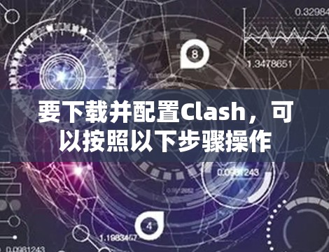 要下载并配置Clash，可以按照以下步骤操作