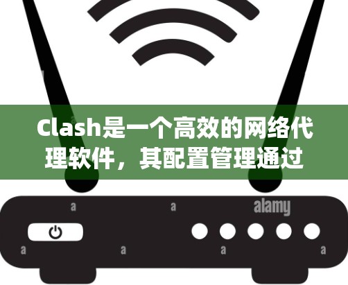 Clash是一个高效的网络代理软件，其配置管理通过一个JSON格式的配置文件来实现，以下是Clash的配置管理详解