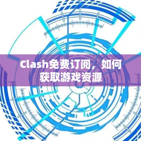 Clash免费订阅，如何获取游戏资源