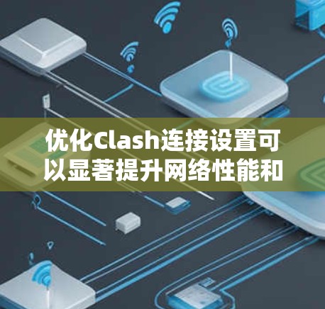优化Clash连接设置可以显著提升网络性能和稳定性。以下是一步步的指南，帮助您配置Clash以达到最佳效果