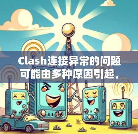 Clash连接异常的问题可能由多种原因引起，以下是一步步的解决方案