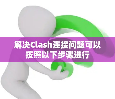 解决Clash连接问题可以按照以下步骤进行 解决Clash连接问题可以按照以下步骤进行