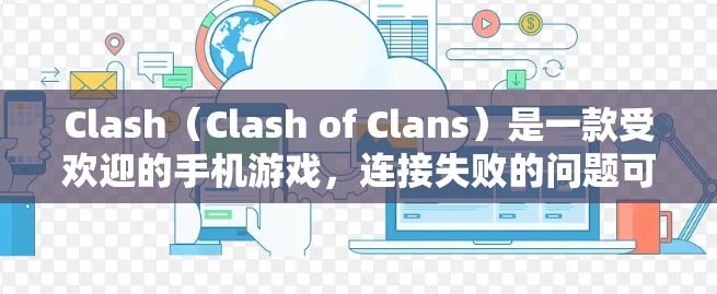 Clash(Clash of Clans)是一款受欢迎的手机游戏,连接失败的问题可能由多种原因引起。以下是一些可能的解决方法 Clash(Clash of Clans)是一款受欢迎的手机游戏,连接失败的问题可能由多种原因引起。以下是一些可能的解决方法