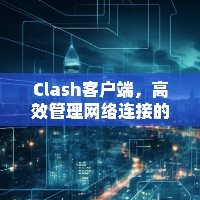 Clash客户端，高效管理网络连接的利器