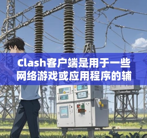 Clash客户端是用于一些网络游戏或应用程序的辅助工具,它可以帮助用户更高效地完成任务或提升游戏体验。以下是一些常见的Clash客户端使用指南,供你参考 Clash客户端是用于一些网络游戏或应用程序的辅助工具,它可以帮助用户更高效地完成任务或提升游戏体验。以下是一些常见的Clash客户端使用指南,供你参考