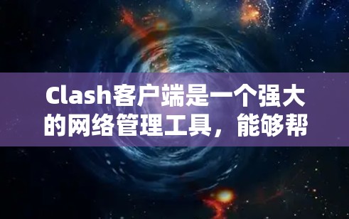 Clash客户端是一个强大的网络管理工具,能够帮助用户有效管理和监控网络服务器。以下是一些使用Clash客户端的技巧和建议,帮助您更好地利用其功能 Clash客户端是一个强大的网络管理工具,能够帮助用户有效管理和监控网络服务器。以下是一些使用Clash客户端的技巧和建议,帮助您更好地利用其功能