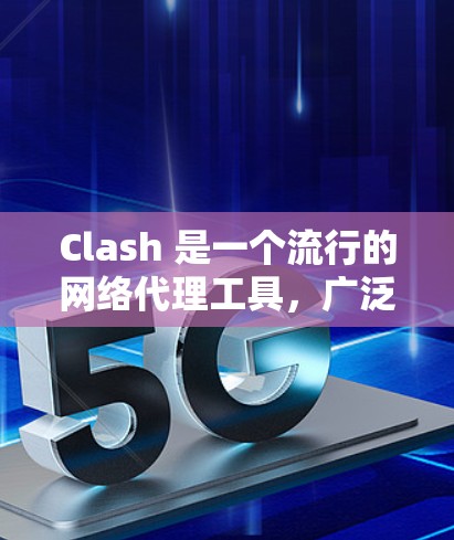Clash 是一个流行的网络代理工具，广泛应用于企业和个人用户的网络流量管理、优化和规律。以下将从几个方面对 Clash 客户端的代理工具体验进行详细评测