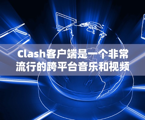 Clash客户端是一个非常流行的跨平台音乐和视频下载工具，它可以帮助用户下载来自YouTube等平台的内容。如果你想更新Clash客户端，可以按照以下步骤操作