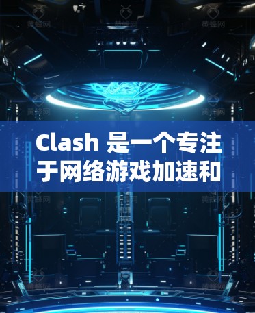 Clash 是一个专注于网络游戏加速和优化的应用程序，能够帮助用户提升游戏的网络连接性能，减少延迟和丢包，从而提高游戏体验。以下是 Clash 客户端的安装步骤