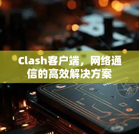 Clash客户端，网络通信的高效解决方案