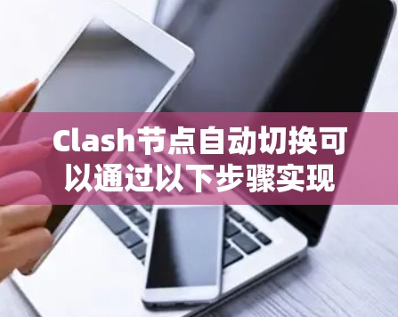 Clash节点自动切换可以通过以下步骤实现