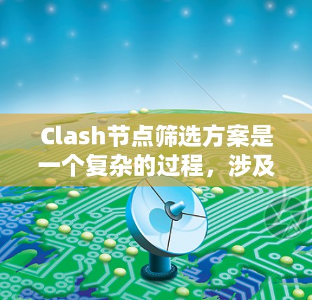 Clash节点筛选方案是一个复杂的过程,涉及多个因素来确保节点的性能、可靠性和安全性。以下是一个详细的Clash节点筛选方案,分为几个关键方面进行阐述 Clash节点筛选方案是一个复杂的过程,涉及多个因素来确保节点的性能、可靠性和安全性。以下是一个详细的Clash节点筛选方案,分为几个关键方面进行阐述