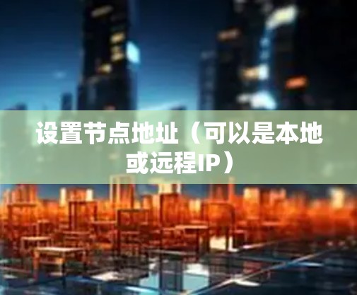 设置节点地址（可以是本地或远程IP）
