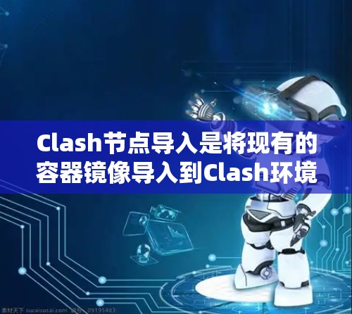 Clash节点导入是将现有的容器镜像导入到Clash环境中,允许在本地运行而不需要联网下载镜像。以下是详细的步骤和注意事项 Clash节点导入是将现有的容器镜像导入到Clash环境中,允许在本地运行而不需要联网下载镜像。以下是详细的步骤和注意事项