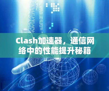 Clash加速器，通信网络中的性能提升秘籍