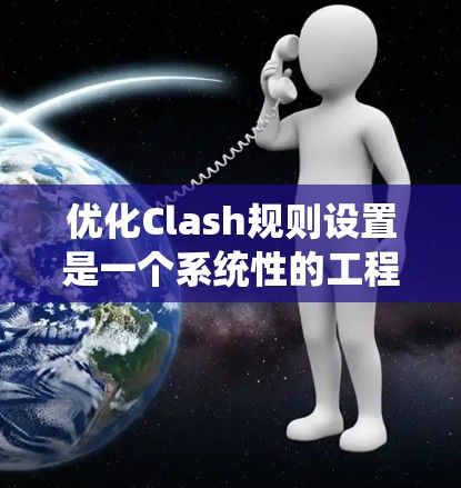 优化Clash规则设置是一个系统性的工程，需要从多个方面进行深入分析和考量。以下是一个有条理的优化步骤指南，帮助您全面提升Clash的性能和用户体验