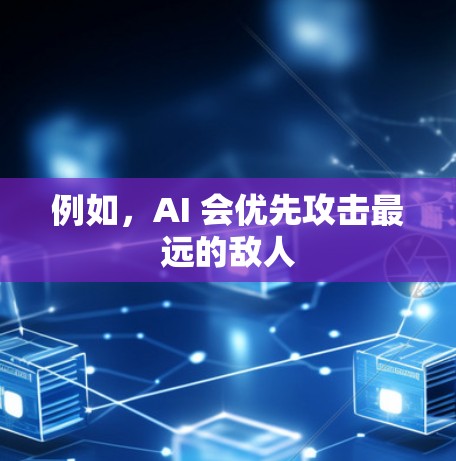 例如,AI 会优先攻击最远的敌人 例如,AI 会优先攻击最远的敌人