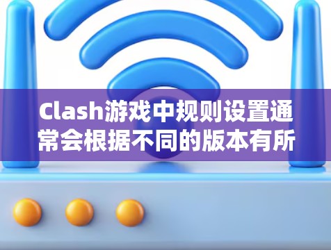 Clash游戏中规则设置通常会根据不同的版本有所不同，但以下是一些通用的规则设置建议，适用于Clash of Clans等游戏