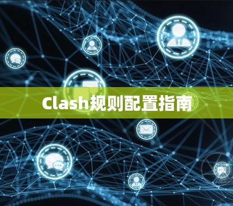 Clash规则配置指南 Clash规则配置指南