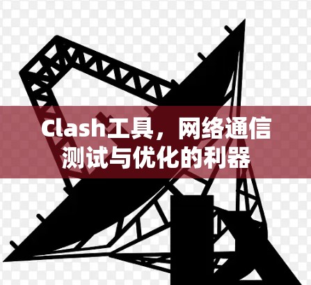 Clash工具,网络通信测试与优化的利器 Clash工具,网络通信测试与优化的利器