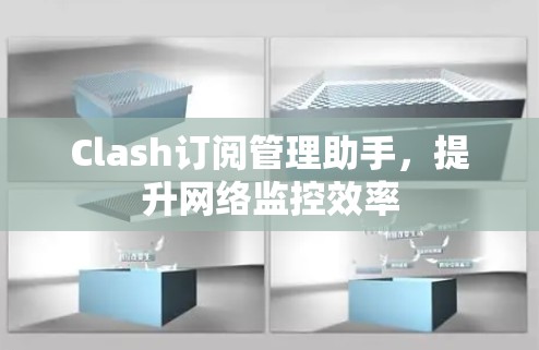 Clash订阅管理助手，提升网络监控效率