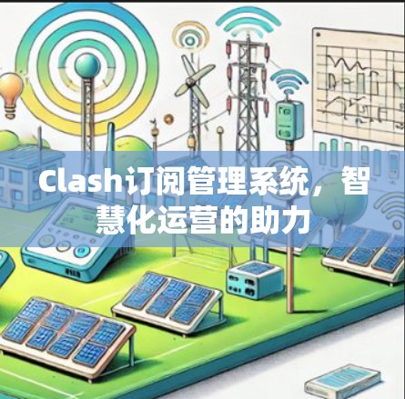 Clash订阅管理系统，智慧化运营的助力