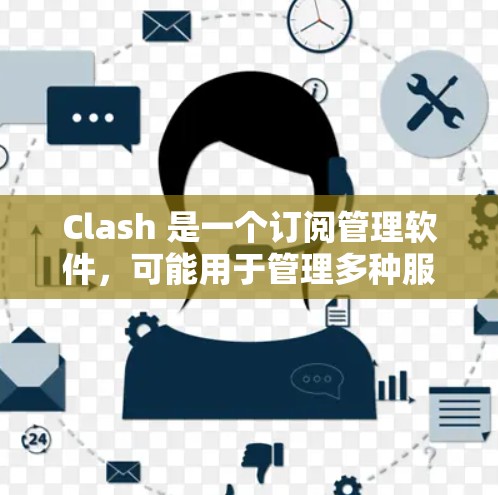 Clash 是一个订阅管理软件，可能用于管理多种服务订阅，例如新闻、音乐、视频等。以下是一些关于 Clash 订阅管理的建议和可能的解决方案
