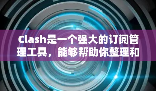 Clash是一个强大的订阅管理工具,能够帮助你整理和管理各种订阅内容,包括新闻、播客、课程等。以下是使用Clash订阅更新的详细步骤和技巧 Clash是一个强大的订阅管理工具,能够帮助你整理和管理各种订阅内容,包括新闻、播客、课程等。以下是使用Clash订阅更新的详细步骤和技巧