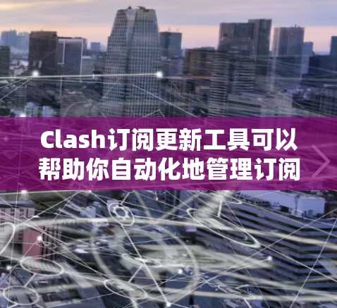 Clash订阅更新工具可以帮助你自动化地管理订阅和更新,确保服务始终处于最新状态。以下是关于Clash订阅更新工具的一些信息和建议 Clash订阅更新工具可以帮助你自动化地管理订阅和更新,确保服务始终处于最新状态。以下是关于Clash订阅更新工具的一些信息和建议