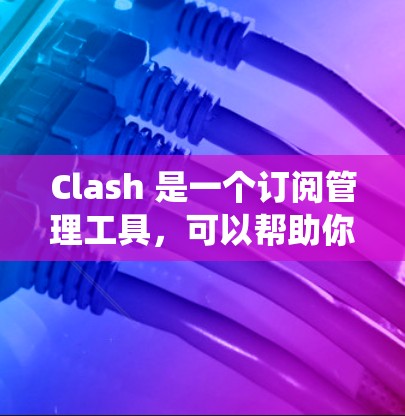 Clash 是一个订阅管理工具,可以帮助你统一管理多个订阅账号。以下是 Clash 订阅更新的详细方法 Clash 是一个订阅管理工具,可以帮助你统一管理多个订阅账号。以下是 Clash 订阅更新的详细方法