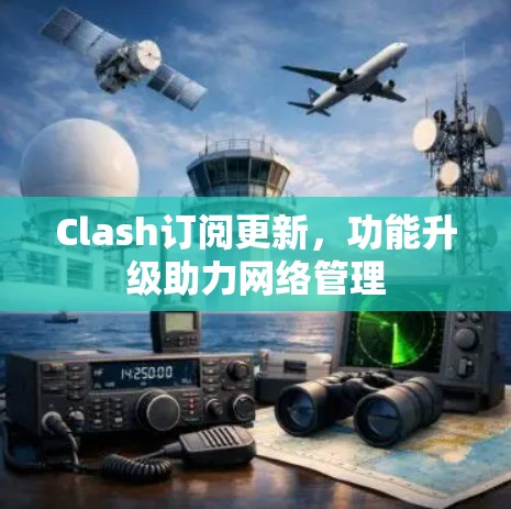 Clash订阅更新，功能升级助力网络管理