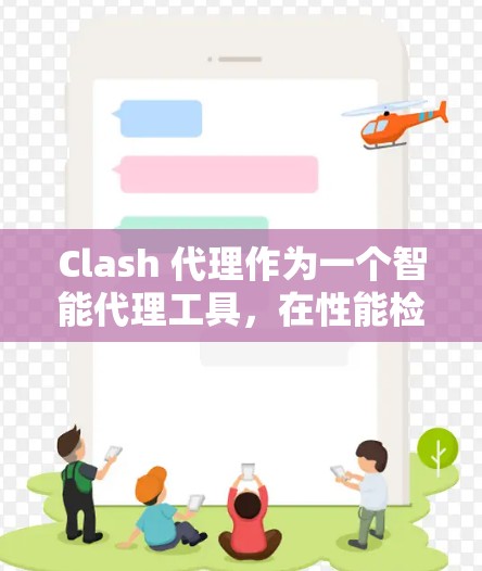 Clash 代理作为一个智能代理工具，在性能检测方面有其独特的需求和方法。以下是一些关于Clash代理性能检测的关键点和建议