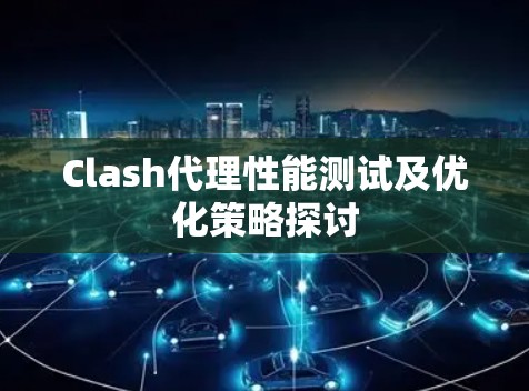 Clash代理性能测试及优化策略探讨