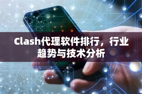 Clash代理软件排行,行业趋势与技术分析 Clash代理软件排行,行业趋势与技术分析