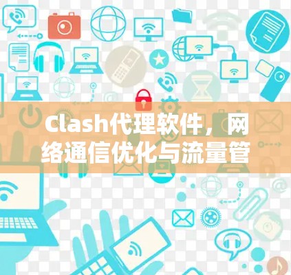 Clash代理软件，网络通信优化与流量管理解决方案