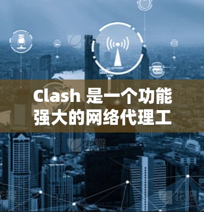 Clash 是一个功能强大的网络代理工具，可以用来配置和管理网络代理。以下是 Clash 代理配置的一些常见步骤和教程
