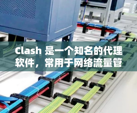 Clash 是一个知名的代理软件，常用于网络流量管理、代理服务器配置等场景。以下是关于 Clash 代理连接软件的一些关键信息和步骤，帮助你设置和配置 Clash