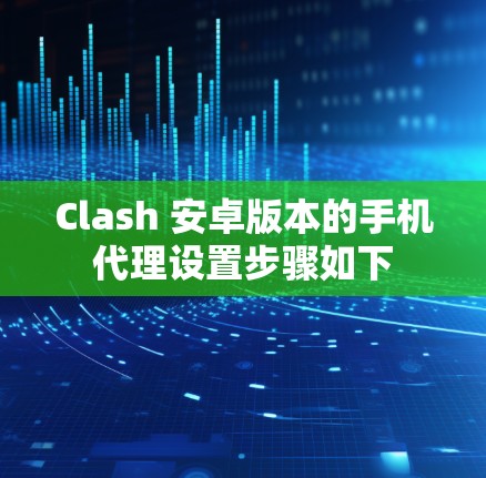 Clash 安卓版本的手机代理设置步骤如下